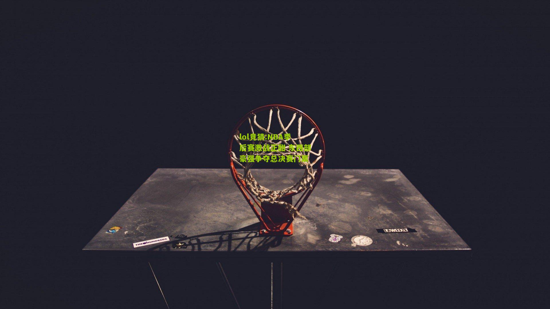 lol竞猜:NBA季后赛激战正酣 东西部豪强争夺总决赛门票