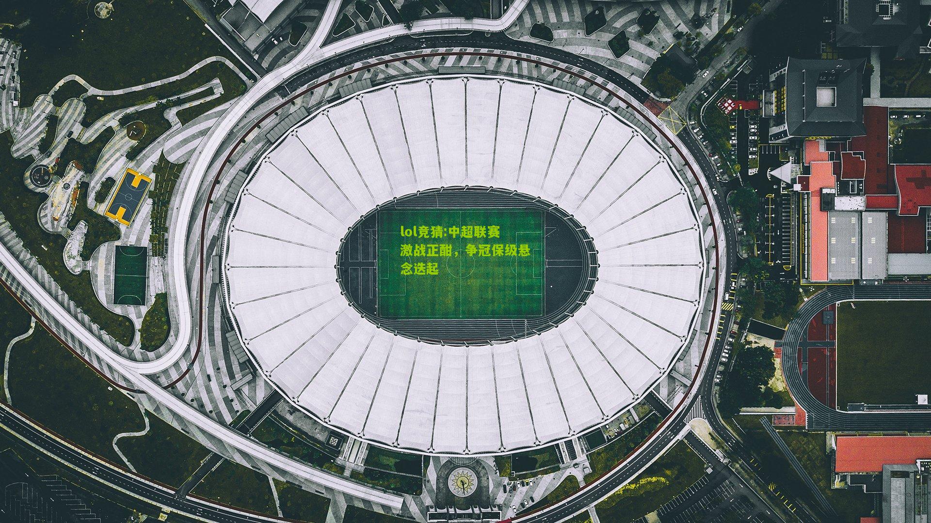 lol竞猜:中超联赛激战正酣，争冠保级悬念迭起