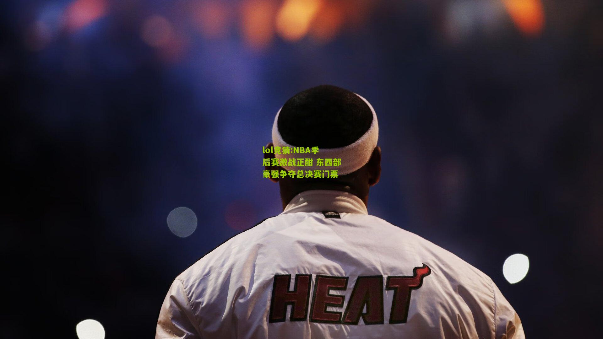 lol竞猜:NBA季后赛激战正酣 东西部豪强争夺总决赛门票