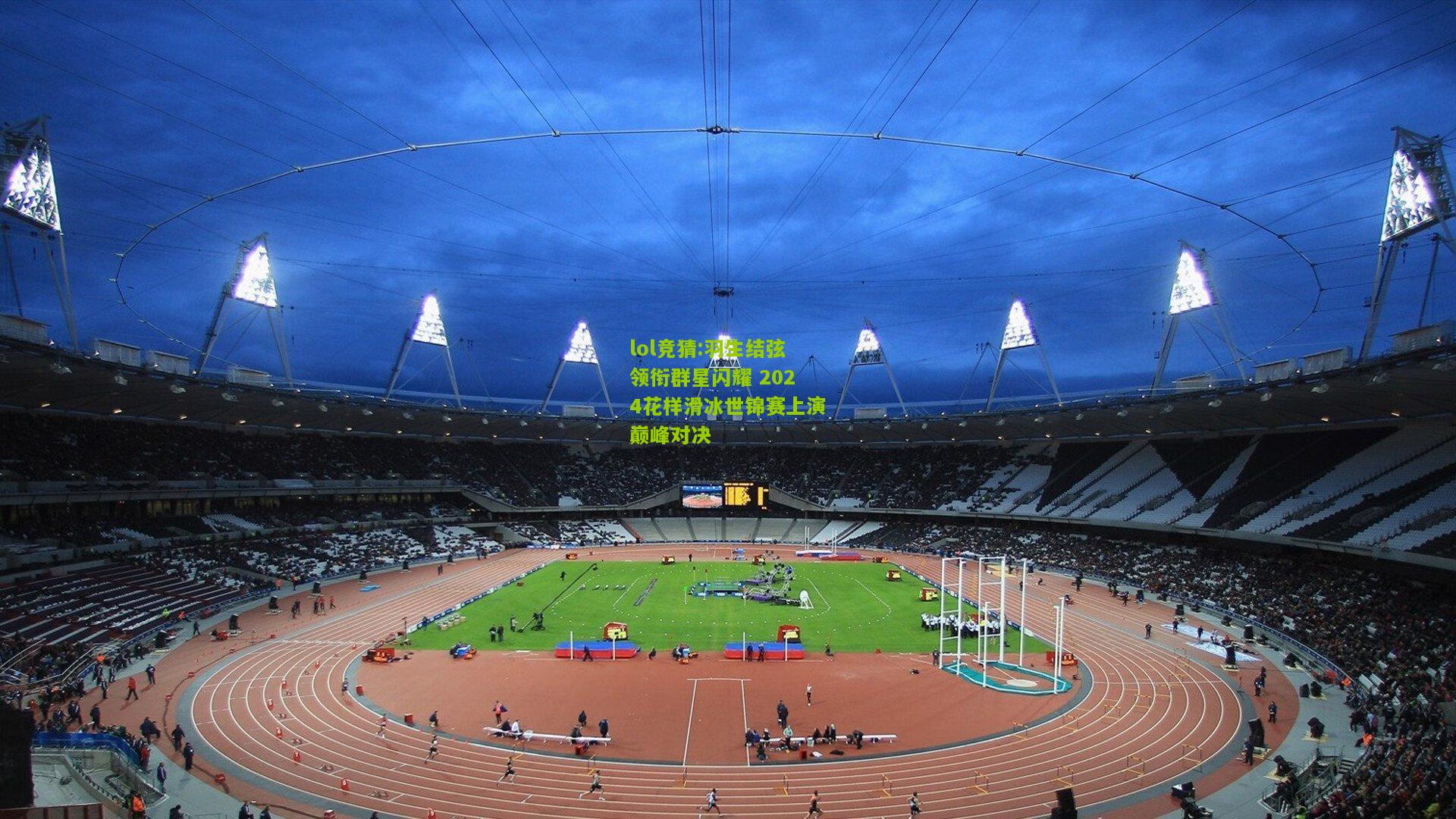 lol竞猜:羽生结弦领衔群星闪耀 2024花样滑冰世锦赛上演巅峰对决