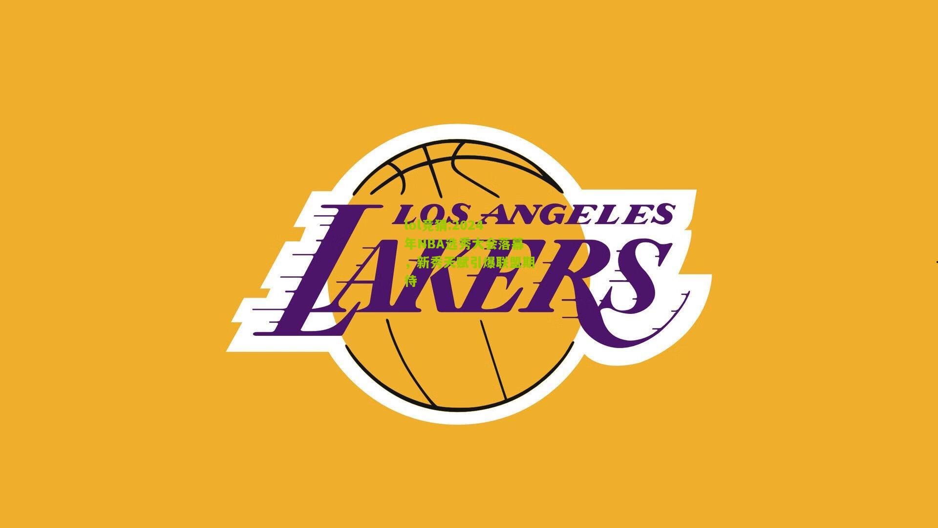 lol竞猜:2024年NBA选秀大会落幕，新秀天赋引爆联盟期待